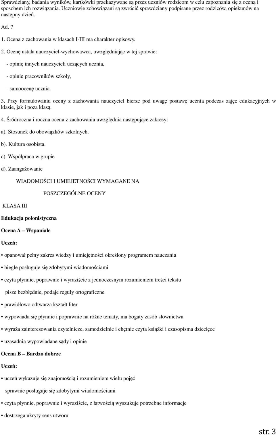 Ocenę ustala nauczyciel-wychowawca, uwzględniając w tej sprawie: - opinię innych nauczycieli uczących ucznia, - opinię pracowników szkoły, - samoocenę ucznia. 3.