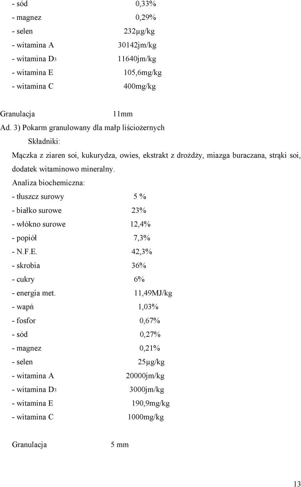 mineralny. - tłuszcz surowy 5 % - białko surowe 23% - włókno surowe 12,4% - popiół 7,3% - N.F.E. 42,3% - skrobia 36% - cukry 6% - energia met.