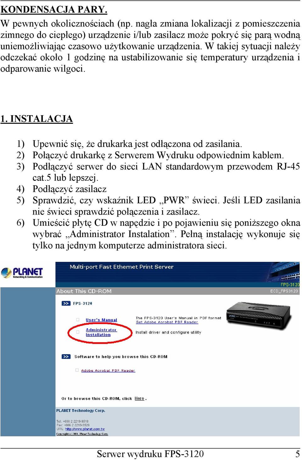 W takiej sytuacji należy odczekać około 1 godzinę na ustabilizowanie się temperatury urządzenia i odparowanie wilgoci. 1. INSTALACJA 1) Upewnić się, że drukarka jest odłączona od zasilania.