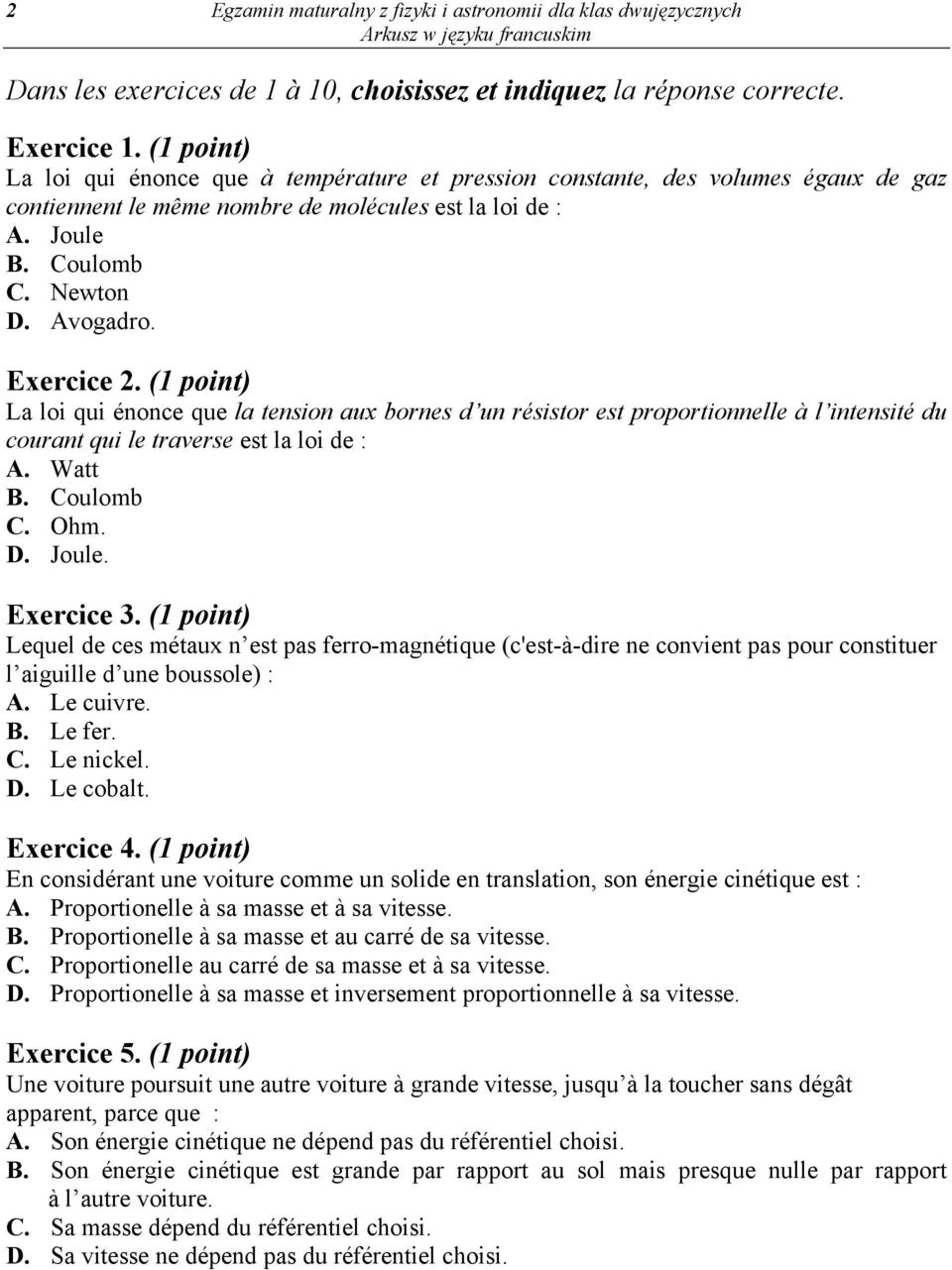 Exercice 2. (1 point) La loi qui énonce que la tension aux bornes d un résistor est proportionnelle à l intensité du courant qui le traverse est la loi de : A. Watt B. Coulomb C. Ohm. D. Joule.