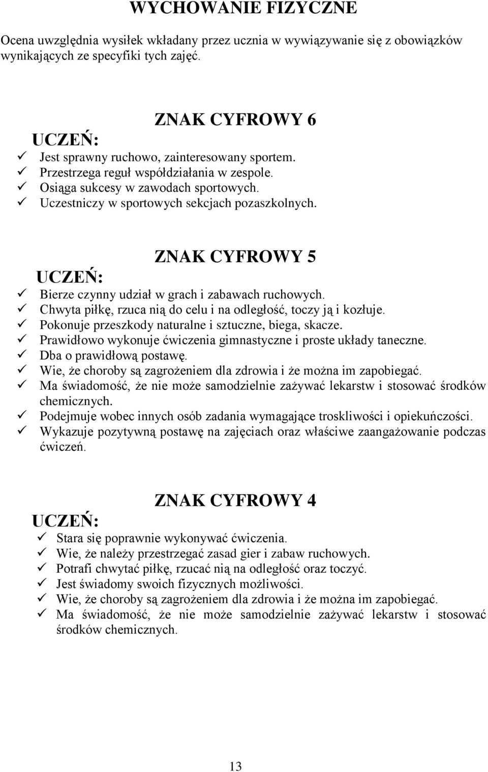 Chwyta piłkę, rzuca nią do celu i na odległość, toczy ją i kozłuje. Pokonuje przeszkody naturalne i sztuczne, biega, skacze. Prawidłowo wykonuje ćwiczenia gimnastyczne i proste układy taneczne.