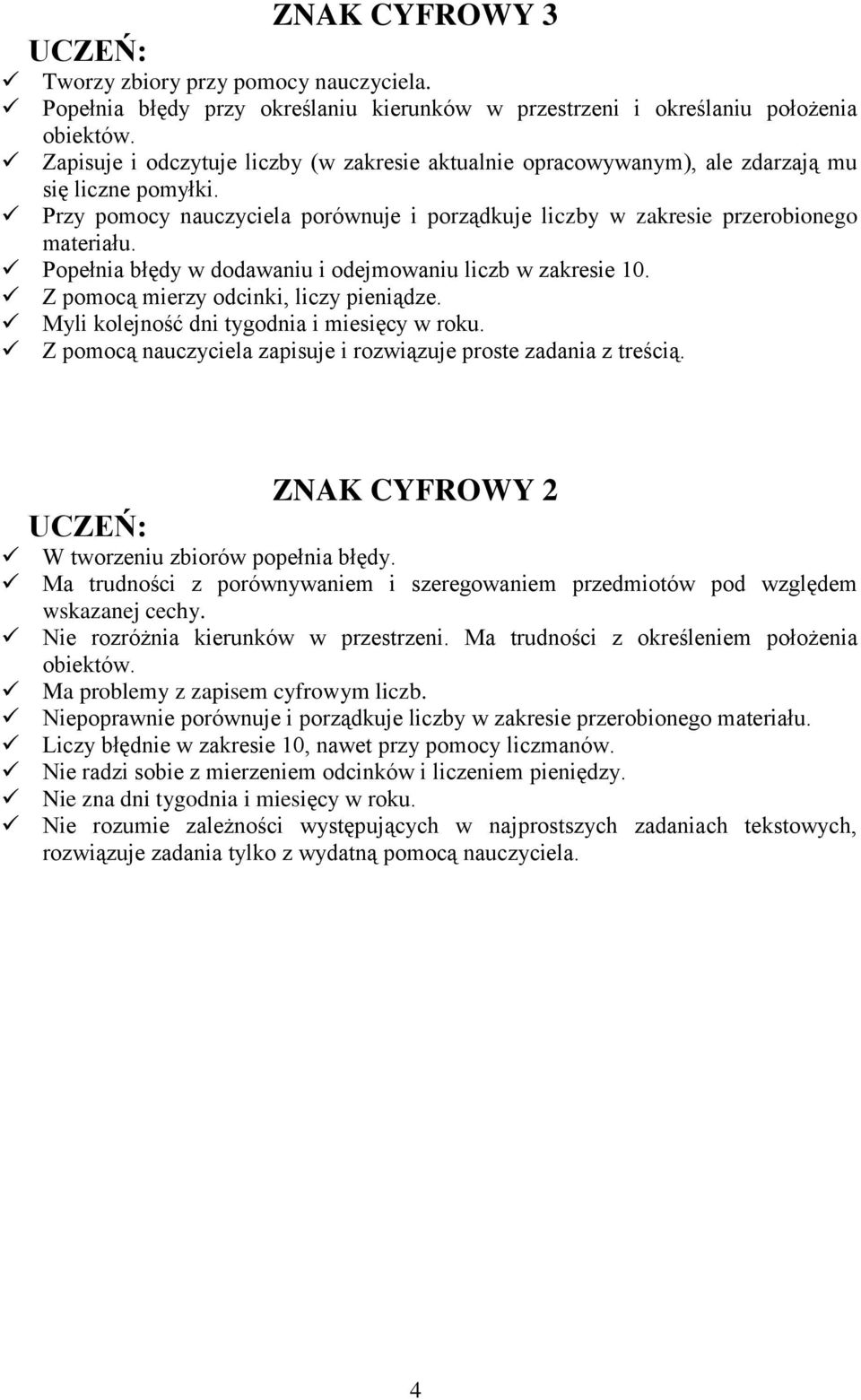 Popełnia błędy w dodawaniu i odejmowaniu liczb w zakresie 10. Z pomocą mierzy odcinki, liczy pieniądze. Myli kolejność dni tygodnia i miesięcy w roku.