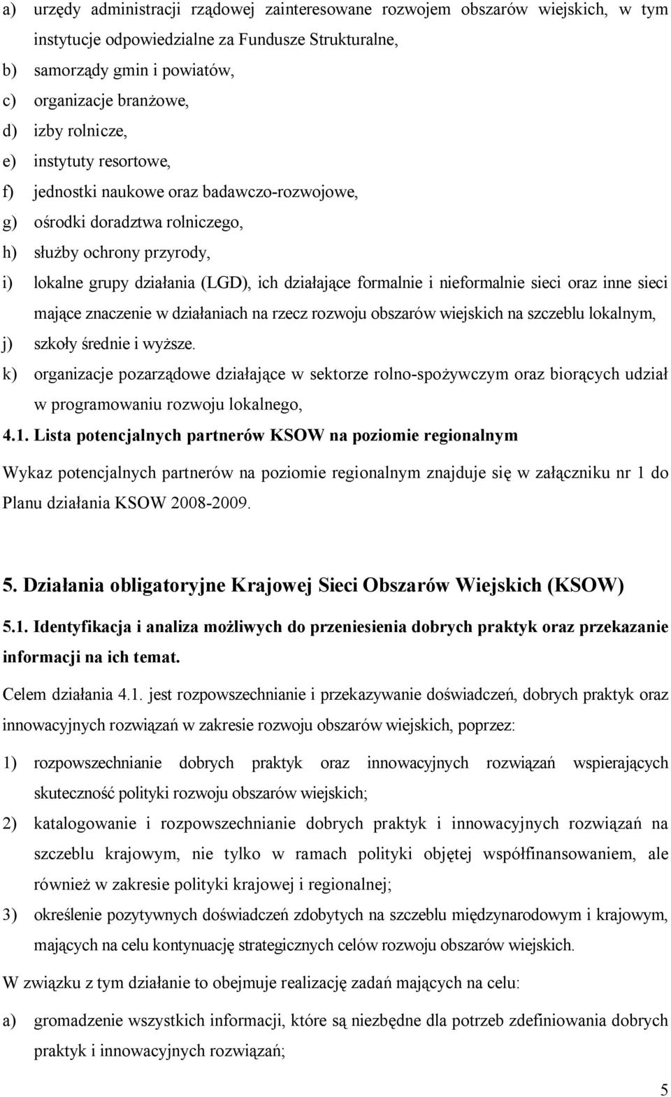 i nieformalnie sieci oraz inne sieci mające znaczenie w działaniach na rzecz rozwoju obszarów wiejskich na szczeblu lokalnym, j) szkoły średnie i wyższe.