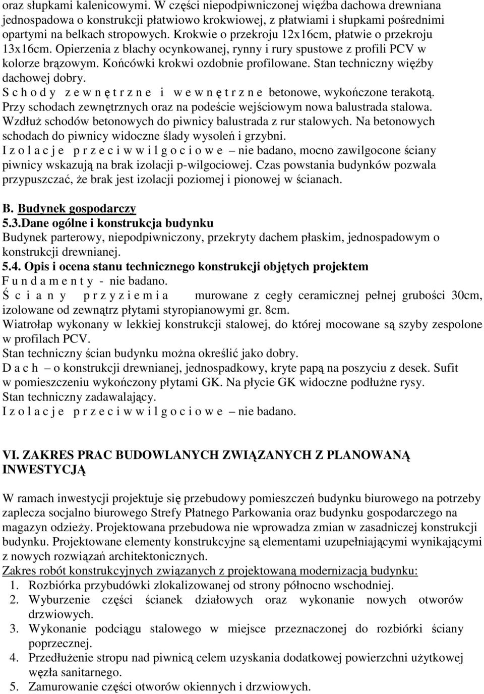 Stan techniczny więźby dachowej dobry. S c h o d y z e w nętrzne i wewnętrzne betonowe, wykończone terakotą. Przy schodach zewnętrznych oraz na podeście wejściowym nowa balustrada stalowa.