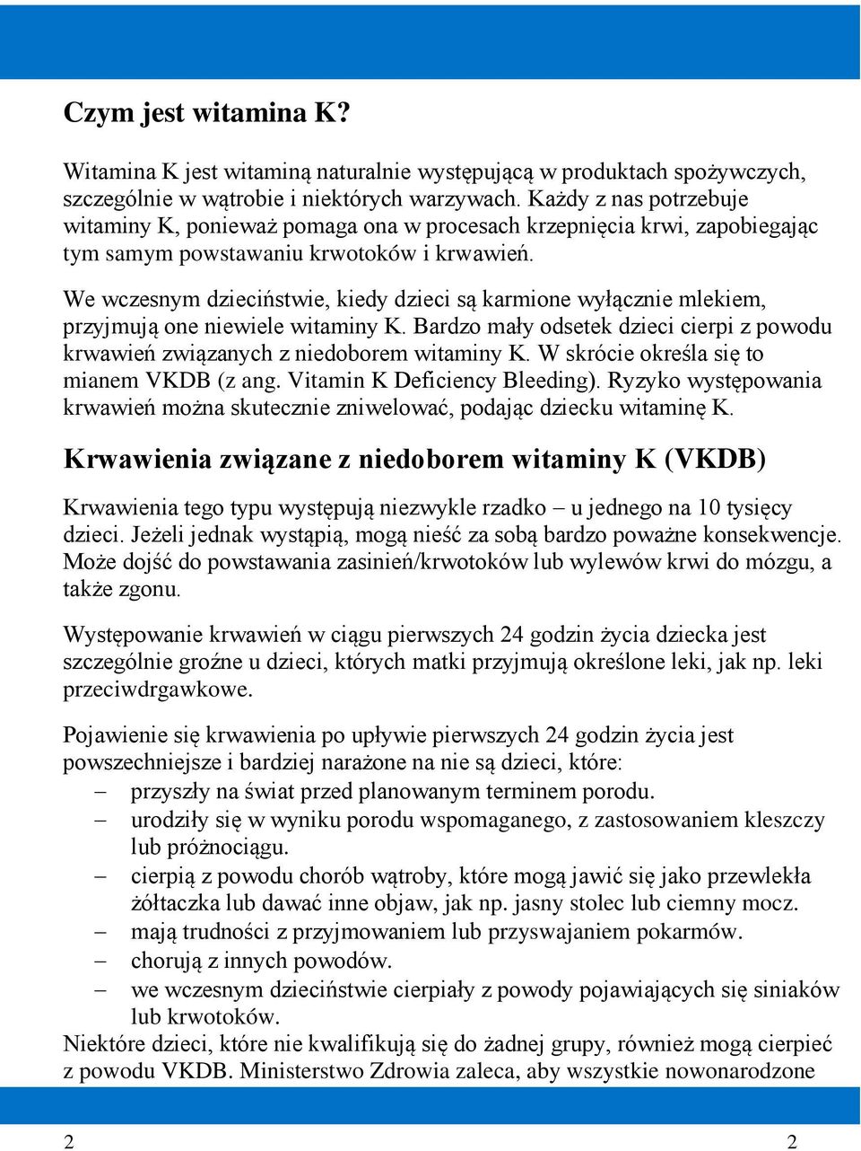 We wczesnym dzieciństwie, kiedy dzieci są karmione wyłącznie mlekiem, przyjmują one niewiele witaminy K. Bardzo mały odsetek dzieci cierpi z powodu krwawień związanych z niedoborem witaminy K.