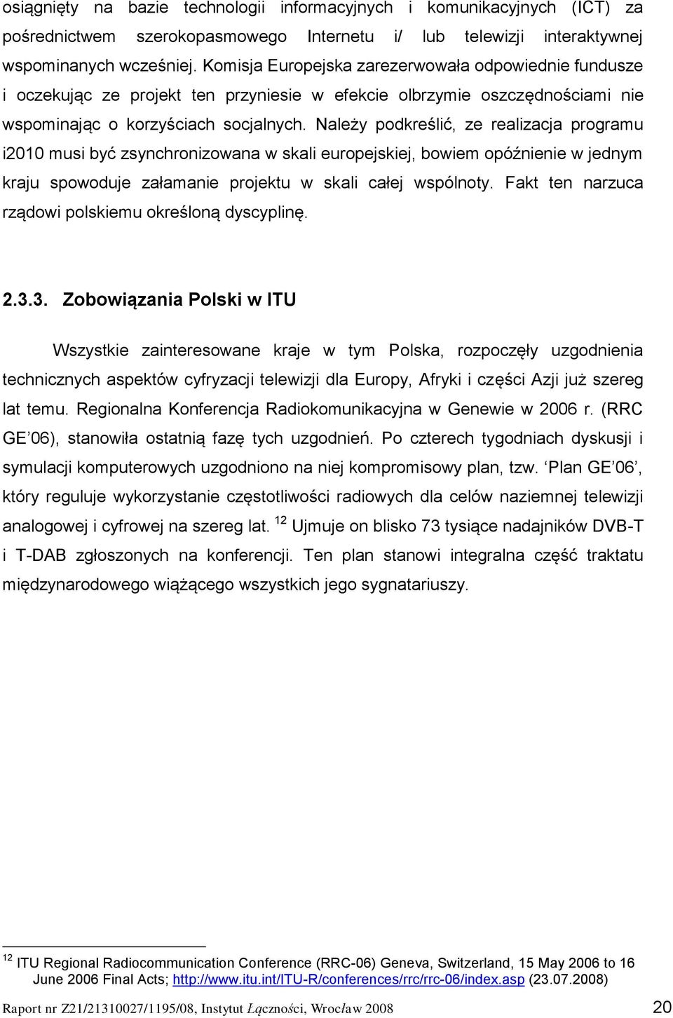 Należy podkreślić, ze realizacja programu i2010 musi być zsynchronizowana w skali europejskiej, bowiem opóźnienie w jednym kraju spowoduje załamanie projektu w skali całej wspólnoty.