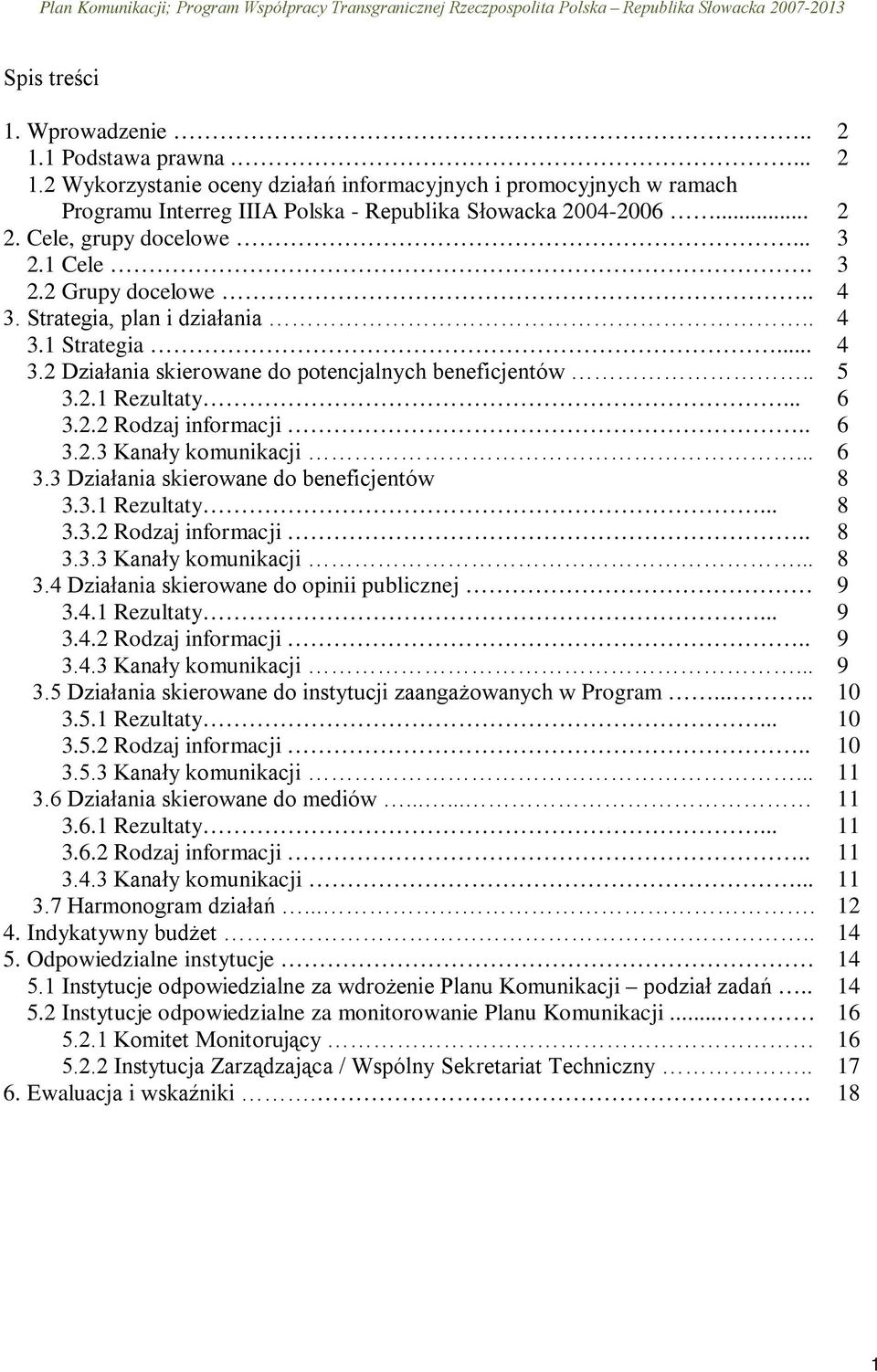 .. 3.3 Działania skierowane do beneficjentów 3.3.1 Rezultaty... 3.3.2 Rodzaj informacji.. 3.3.3 Kanały komunikacji... 3.4 Działania skierowane do opinii publicznej 3.4.1 Rezultaty... 3.4.2 Rodzaj informacji.. 3.4.3 Kanały komunikacji... 3.5 Działania skierowane do instytucji zaangażowanych w Program.