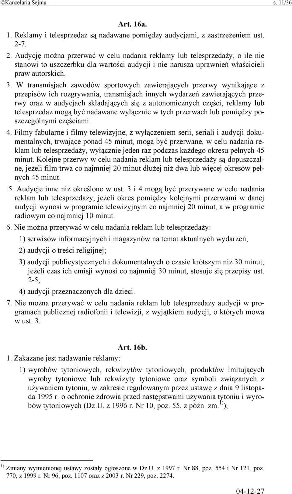 W transmisjach zawodów sportowych zawierających przerwy wynikające z przepisów ich rozgrywania, transmisjach innych wydarzeń zawierających przerwy oraz w audycjach składających się z autonomicznych