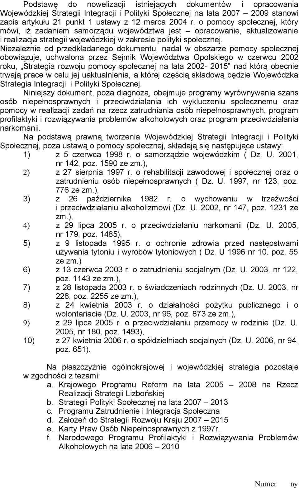 Niezależnie od przedkładanego dokumentu, nadal w obszarze pomocy społecznej obowiązuje, uchwalona przez Sejmik Województwa Opolskiego w czerwcu 2002 roku, Strategia rozwoju pomocy społecznej na lata