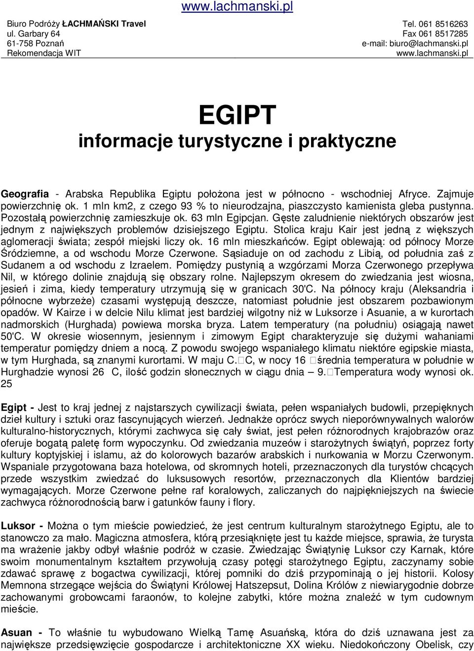 Gęste zaludnienie niektórych obszarów jest jednym z największych problemów dzisiejszego Egiptu. Stolica kraju Kair jest jedną z większych aglomeracji świata; zespół miejski liczy ok.