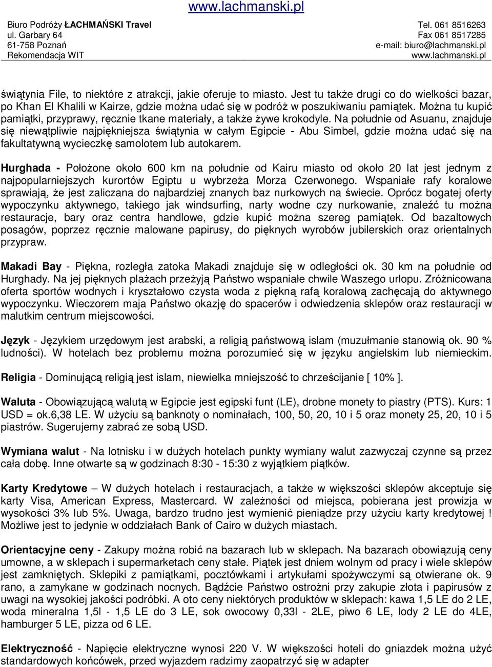 Na południe od Asuanu, znajduje się niewątpliwie najpiękniejsza świątynia w całym Egipcie - Abu Simbel, gdzie moŝna udać się na fakultatywną wycieczkę samolotem lub autokarem.