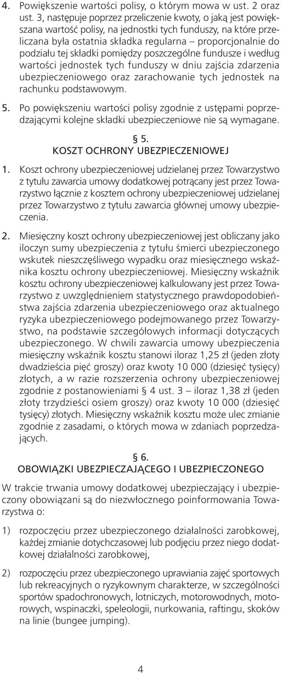 składki pomiędzy poszczególne fundusze i według wartości jednostek tych funduszy w dniu zajścia zdarzenia ubezpieczeniowego oraz zarachowanie tych jednostek na rachunku podstawowym. 5.