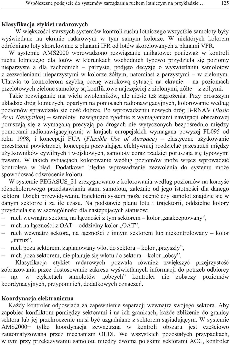 W systemie AMS2000 wprowadzono rozwi zanie unikatowe: poniewa w kontroli ruchu lotniczego dla lotów w kierunkach wschodnich typowo przydziela si poziomy nieparzyste a dla zachodnich parzyste, podj to
