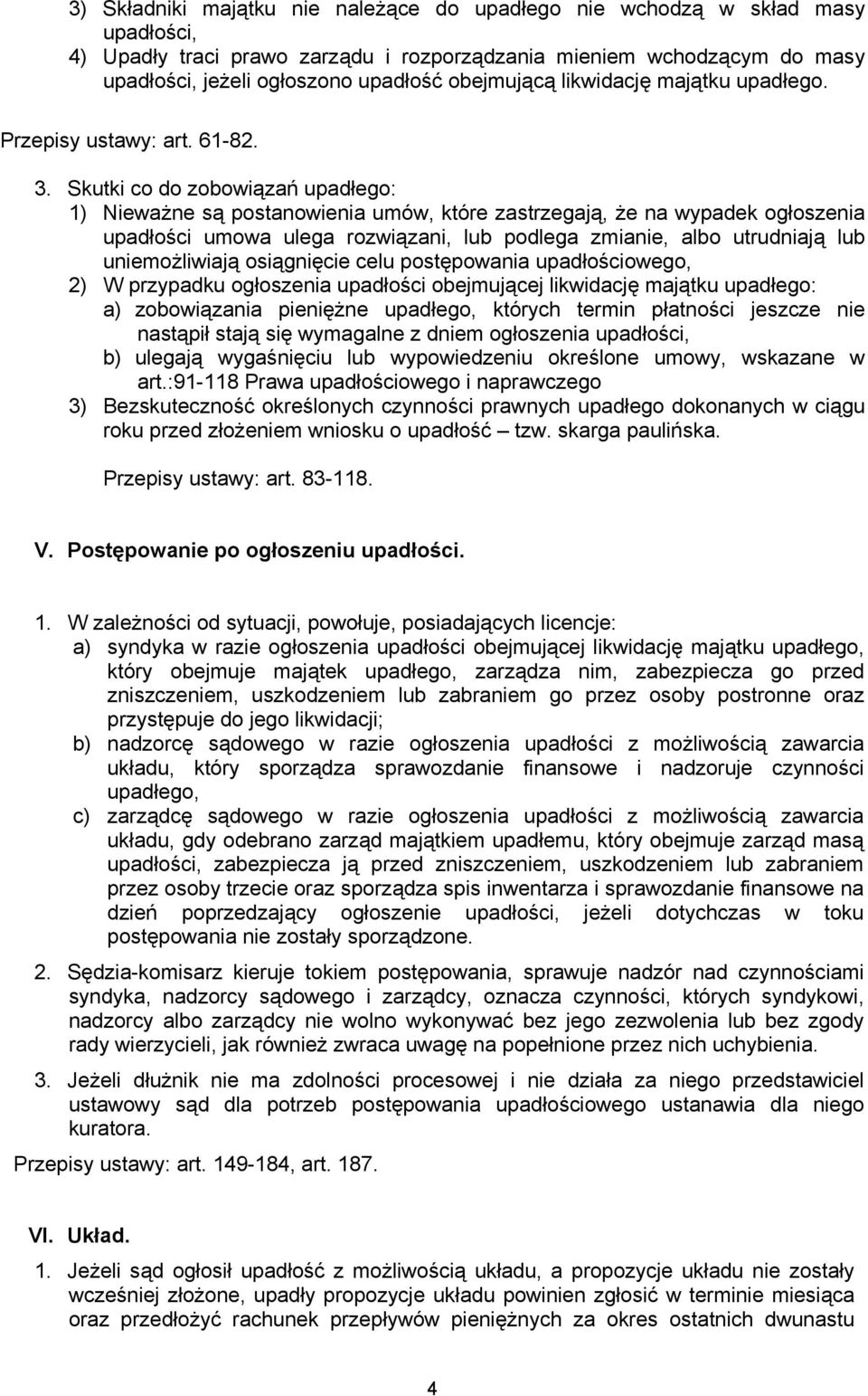 Skutki co do zobowiązań upadłego: 1) Nieważne są postanowienia umów, które zastrzegają, że na wypadek ogłoszenia upadłości umowa ulega rozwiązani, lub podlega zmianie, albo utrudniają lub