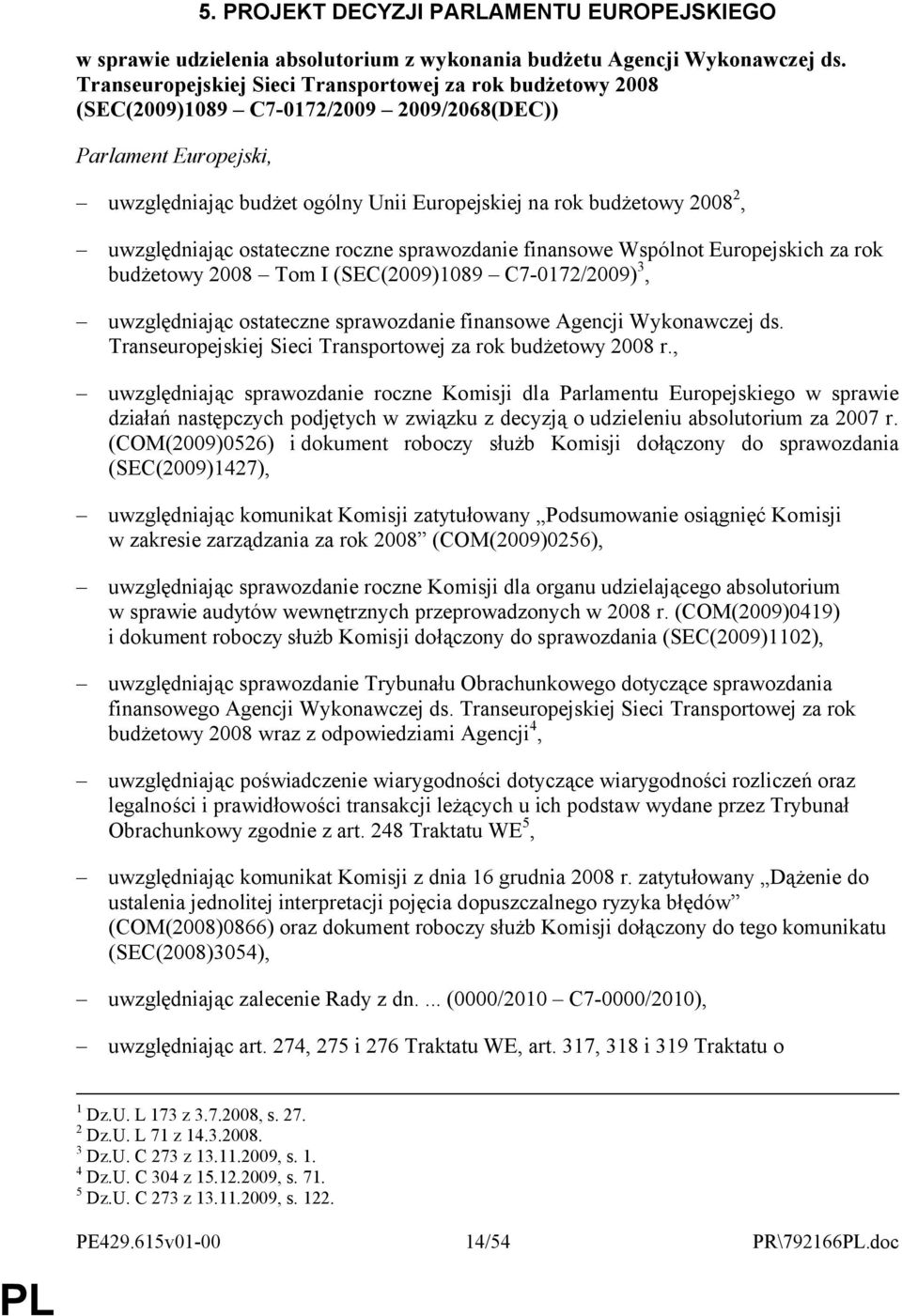 uwzględniając ostateczne roczne sprawozdanie finansowe Wspólnot Europejskich za rok budżetowy 2008 Tom I (SEC(2009)1089 C7-0172/2009) 3, uwzględniając ostateczne sprawozdanie finansowe Agencji