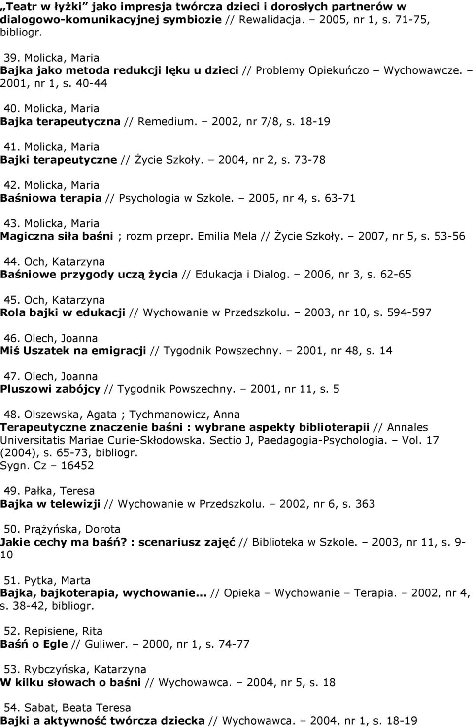 Molicka, Maria Bajki terapeutyczne // śycie Szkoły. 2004, nr 2, s. 73-78 42. Molicka, Maria Baśniowa terapia // Psychologia w Szkole. 2005, nr 4, s. 63-71 43.