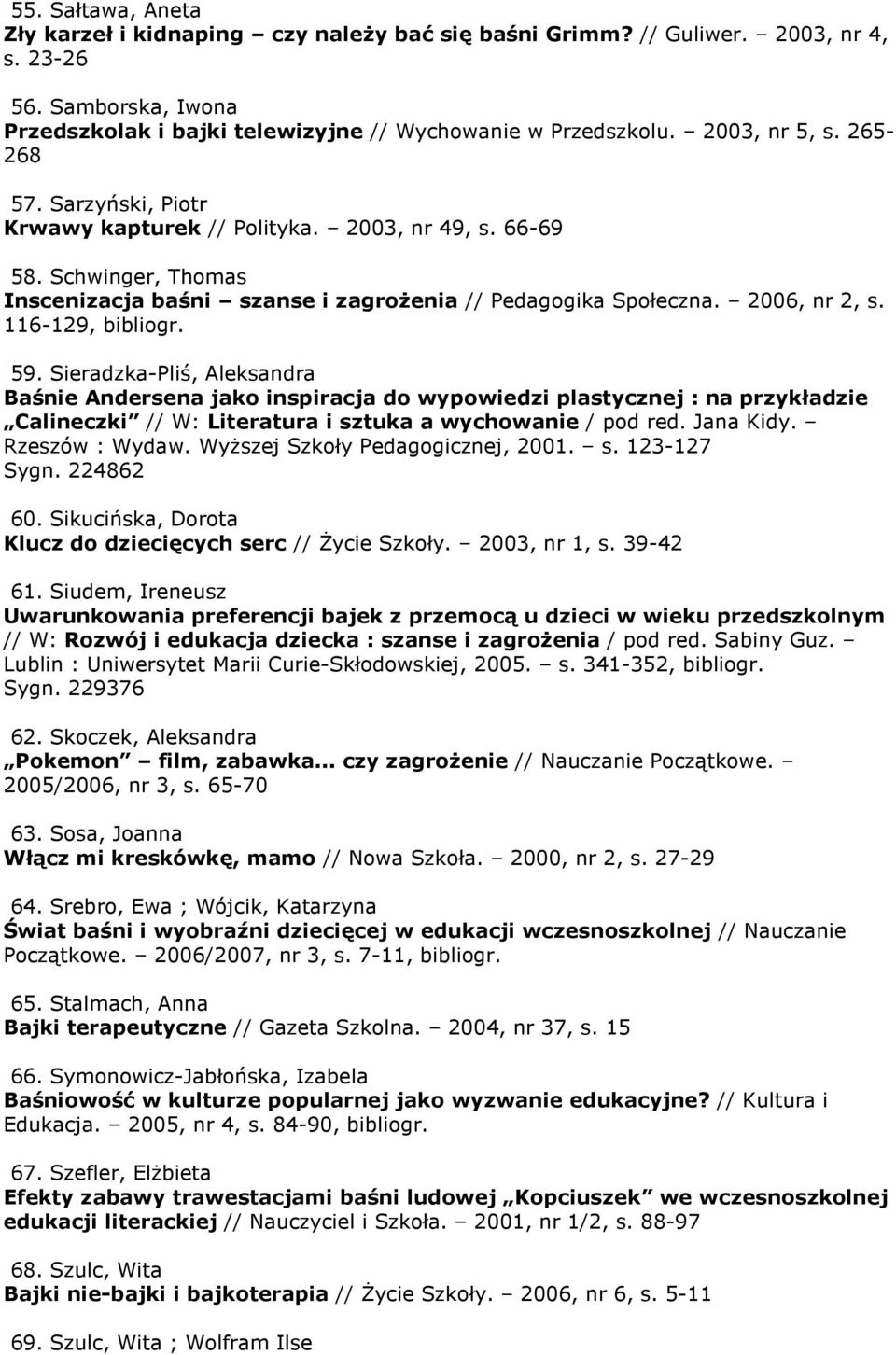 116-129, bibliogr. 59. Sieradzka-Pliś, Aleksandra Baśnie Andersena jako inspiracja do wypowiedzi plastycznej : na przykładzie Calineczki // W: Literatura i sztuka a wychowanie / pod red. Jana Kidy.