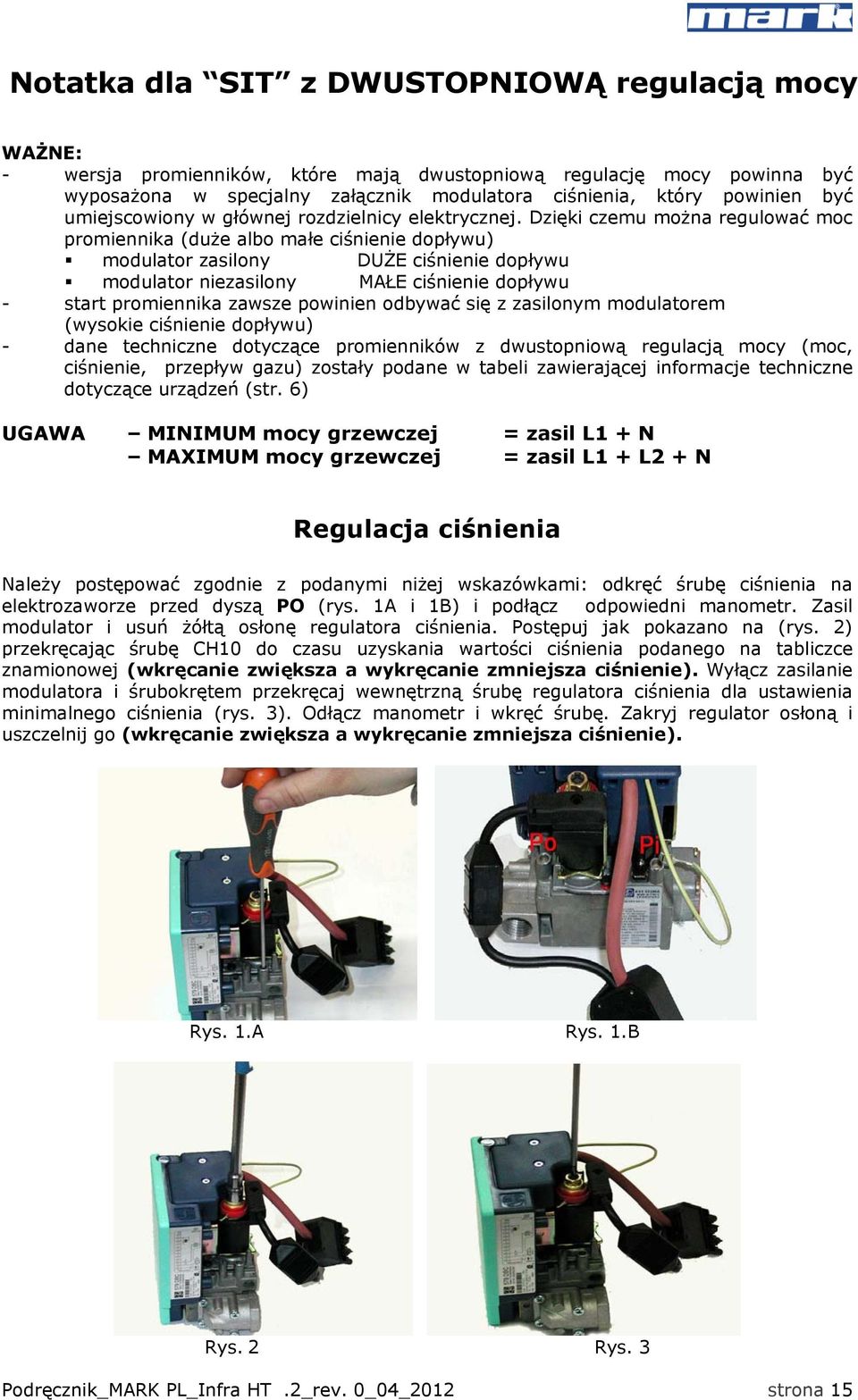 Dzięki czemu można regulować moc promiennika (duże albo małe ciśnienie dopływu) modulator zasilony DUŻE ciśnienie dopływu modulator niezasilony MAŁE ciśnienie dopływu - start promiennika zawsze