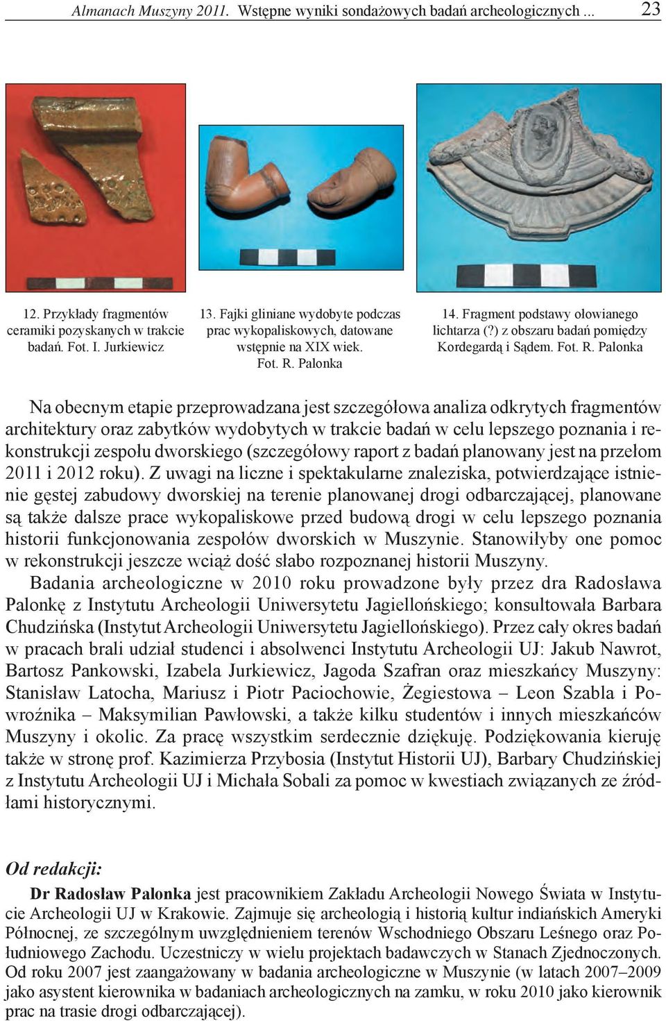 Palonka Na obecnym etapie przeprowadzana jest szczegółowa analiza odkrytych fragmentów architektury oraz zabytków wydobytych w trakcie badań w celu lepszego poznania i rekonstrukcji zespołu