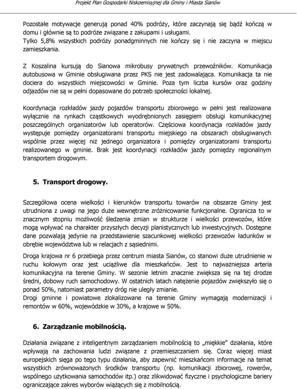 Komunikacja autobusowa w Gminie obsługiwana przez PKS nie jest zadowalająca. Komunikacja ta nie dociera do wszystkich miejscowości w Gminie.
