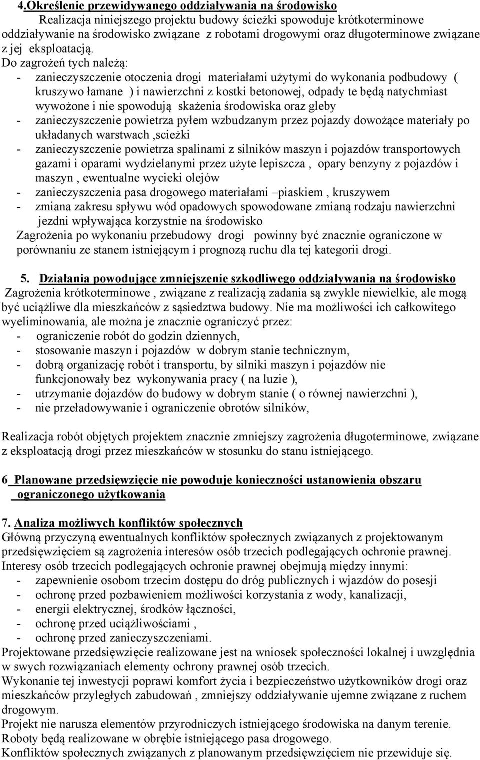 Do zagrożeń tych należą: - zanieczyszczenie otoczenia drogi materiałami użytymi do wykonania podbudowy ( kruszywo łamane ) i nawierzchni z kostki betonowej, odpady te będą natychmiast wywożone i nie