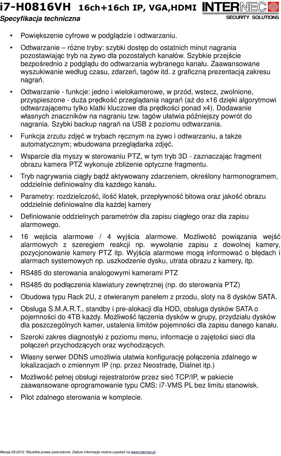 Odtwarzanie - funkcje: jedno i wielokamerowe, w przód, wstecz, zwolnione, przyspieszone - duża prędkość przeglądania nagrań (aż do x16 dzięki algorytmowi odtwarzającemu tylko klatki kluczowe dla