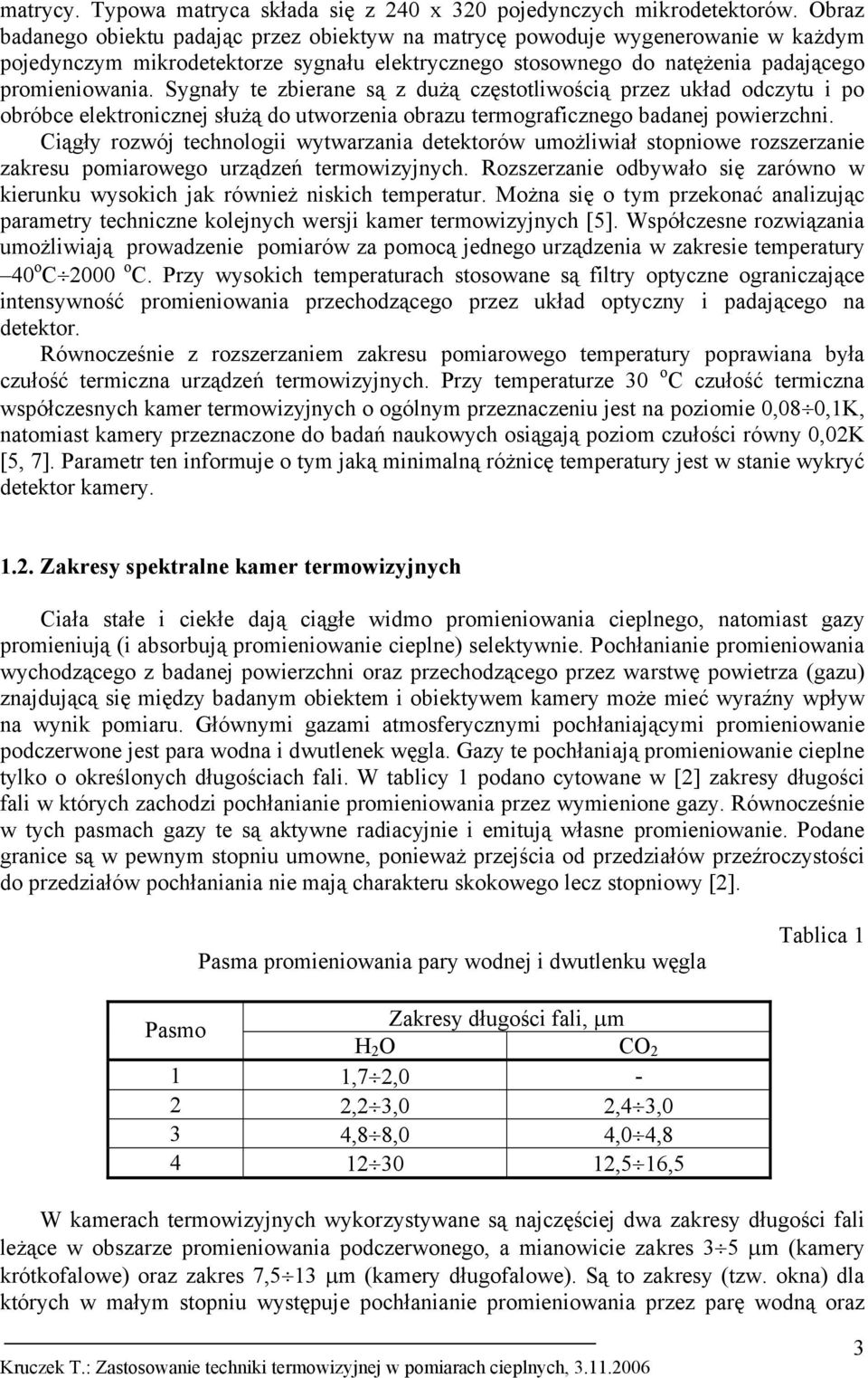 Sygnały te zbierane są z dużą częstotliwością przez układ odczytu i po obróbce elektronicznej służą do utworzenia obrazu termograficznego badanej powierzchni.