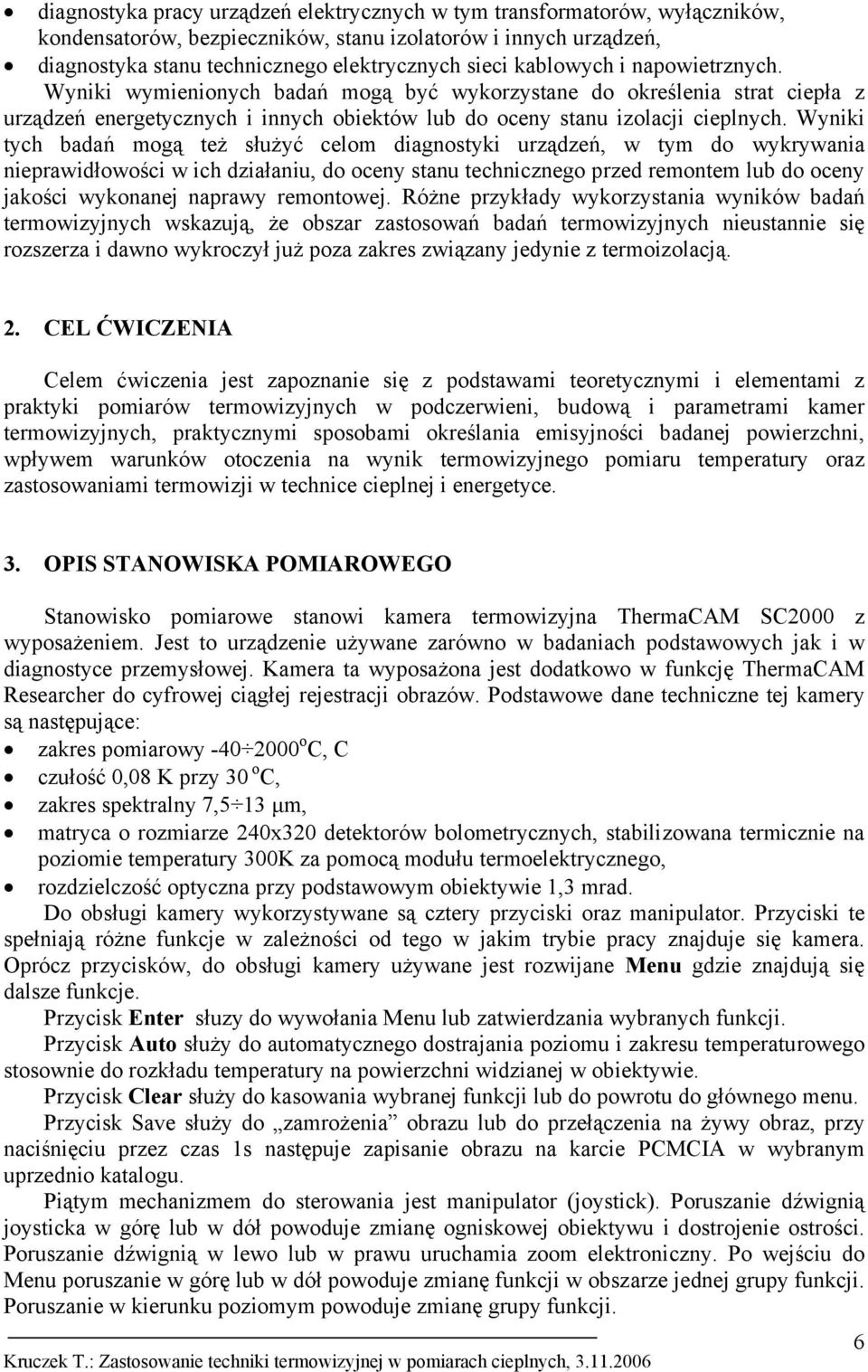 Wyniki tych badań mogą też służyć celom diagnostyki urządzeń, w tym do wykrywania nieprawidłowości w ich działaniu, do oceny stanu technicznego przed remontem lub do oceny jakości wykonanej naprawy