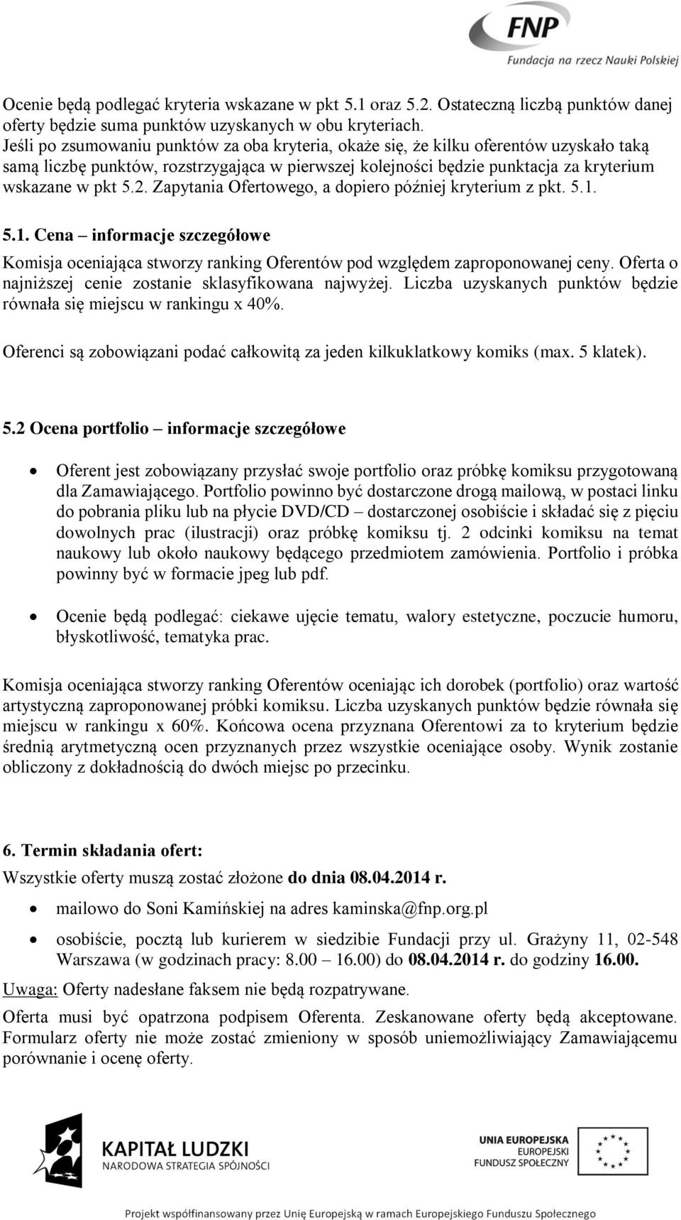 Zapytania Ofertowego, a dopiero później kryterium z pkt. 5.1. 5.1. Cena informacje szczegółowe Komisja oceniająca stworzy ranking Oferentów pod względem zaproponowanej ceny.