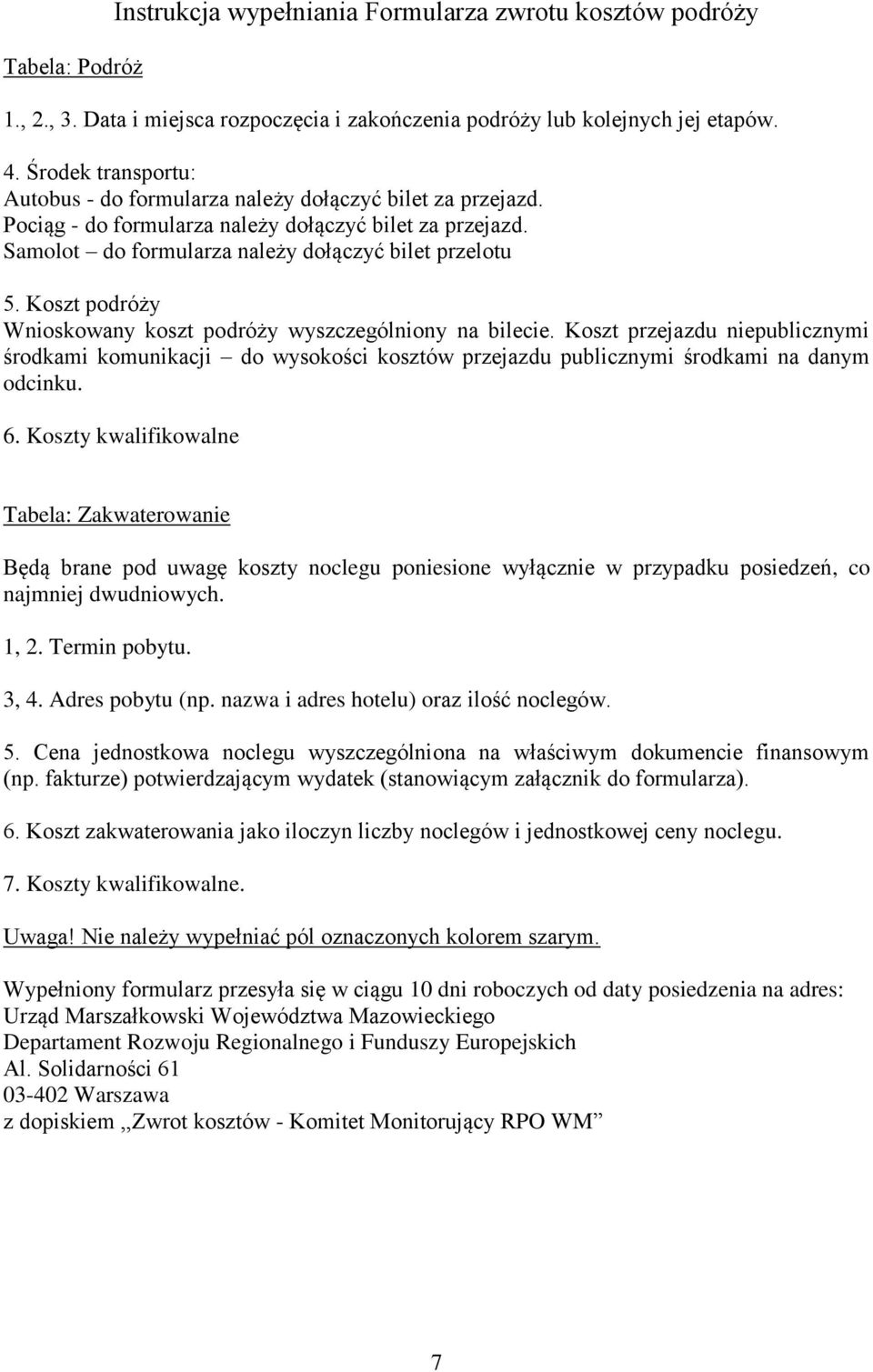 Koszt podróży Wnioskowany koszt podróży wyszczególniony na bilecie. Koszt przejazdu niepublicznymi środkami komunikacji do wysokości kosztów przejazdu publicznymi środkami na danym odcinku. 6.