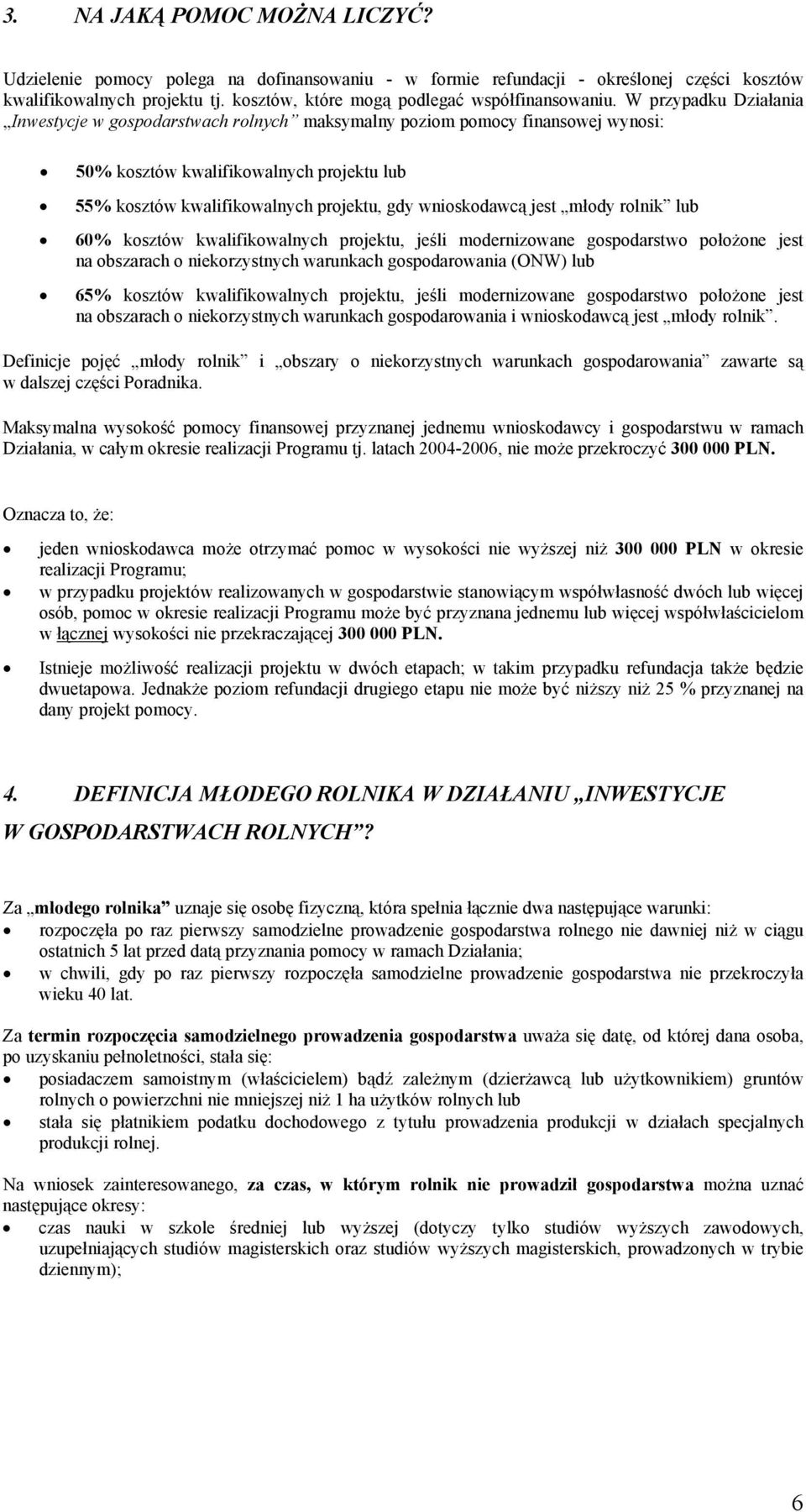 W przypadku Działania Inwestycje w gospodarstwach rolnych maksymalny poziom pomocy finansowej wynosi: 50% kosztów kwalifikowalnych projektu lub 55% kosztów kwalifikowalnych projektu, gdy wnioskodawcą