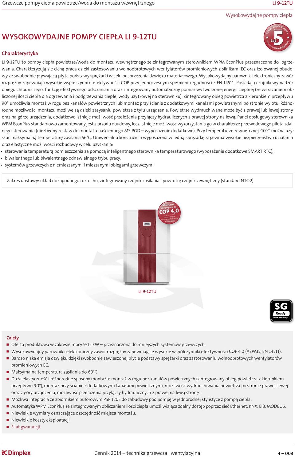 Charakteryzują się cichą pracą dzięki zastosowaniu wolnoobrotowych wentylatorów promieniowych z silnikami EC oraz izolowanej obudowy ze swobodnie pływającą płytą podstawy sprężarki w celu