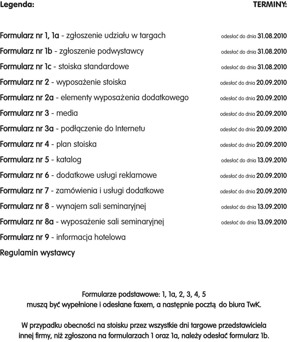 09.2010 Formularz nr 4 - plan stoiska odes aç do dnia 20.09.2010 Formularz nr 5 - katalog odes aç do dnia 13.09.2010 Formularz nr 6 - dodatkowe us ugi reklamowe odes aç do dnia 20.09.2010 Formularz nr 7 - zamówienia i us ugi dodatkowe odes aç do dnia 20.