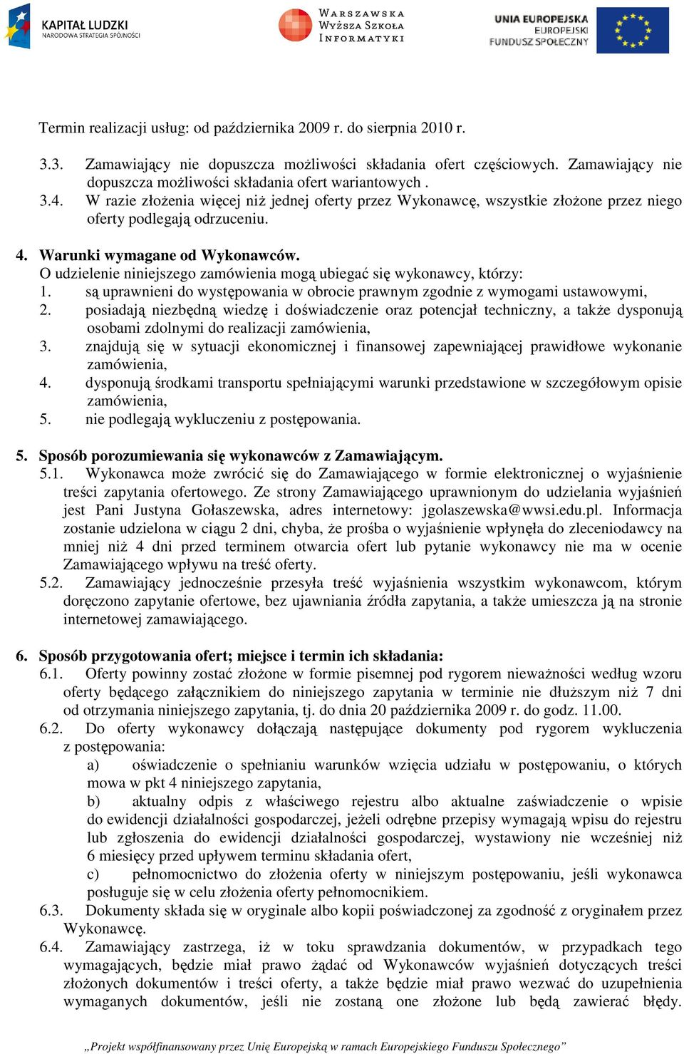 Warunki wymagane od Wykonawców. O udzielenie niniejszego zamówienia mogą ubiegać się wykonawcy, którzy: 1. są uprawnieni do występowania w obrocie prawnym zgodnie z wymogami ustawowymi, 2.