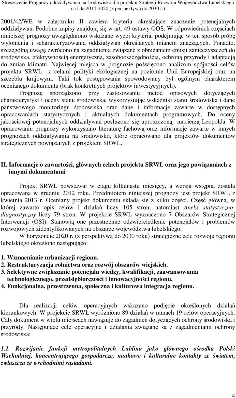Ponadto, szczególną uwagę zwrócono na zagadnienia związane z obniŝaniem emisji zanieczyszczeń do środowiska, efektywnością energetyczną, zasobooszczędnością, ochroną przyrody i adaptacją do zmian