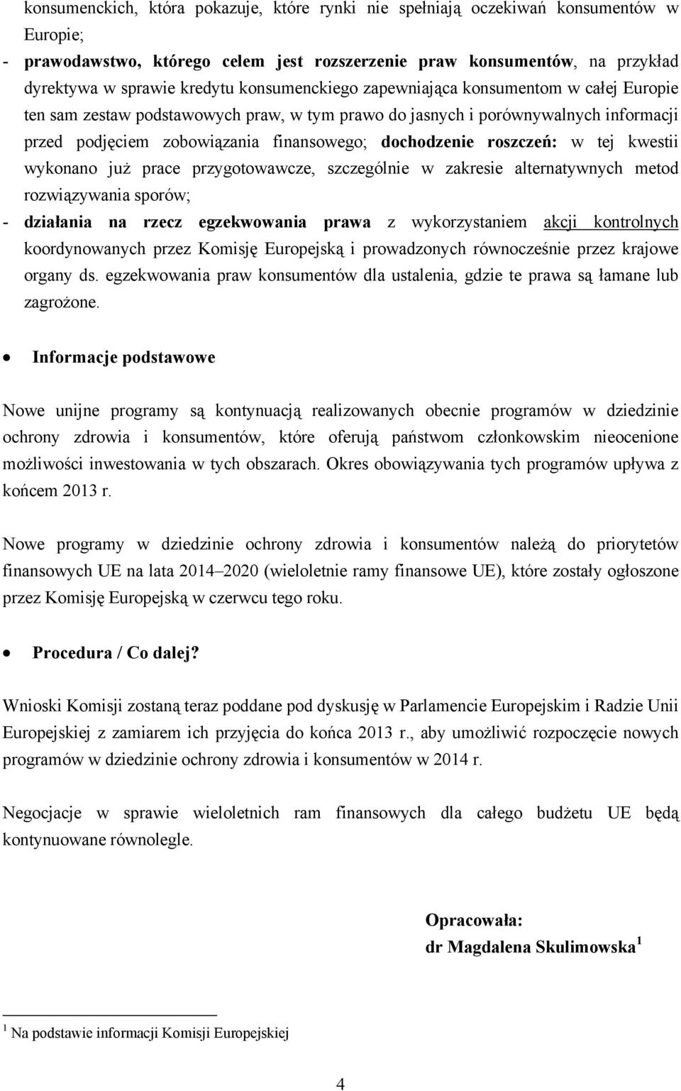 roszczeń: w tej kwestii wykonano już prace przygotowawcze, szczególnie w zakresie alternatywnych metod rozwiązywania sporów; - działania na rzecz egzekwowania prawa z wykorzystaniem akcji kontrolnych