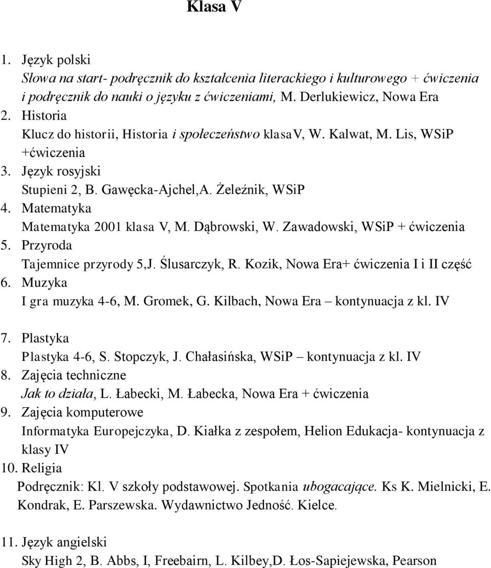 Matematyka Matematyka 2001 klasa V, M. Dąbrowski, W. Zawadowski, WSiP + 5. Przyroda Tajemnice przyrody 5,J. Ślusarczyk, R. Kozik, Nowa Era+ I i II część 6. Muzyka I gra muzyka 4-6, M. Gromek, G.