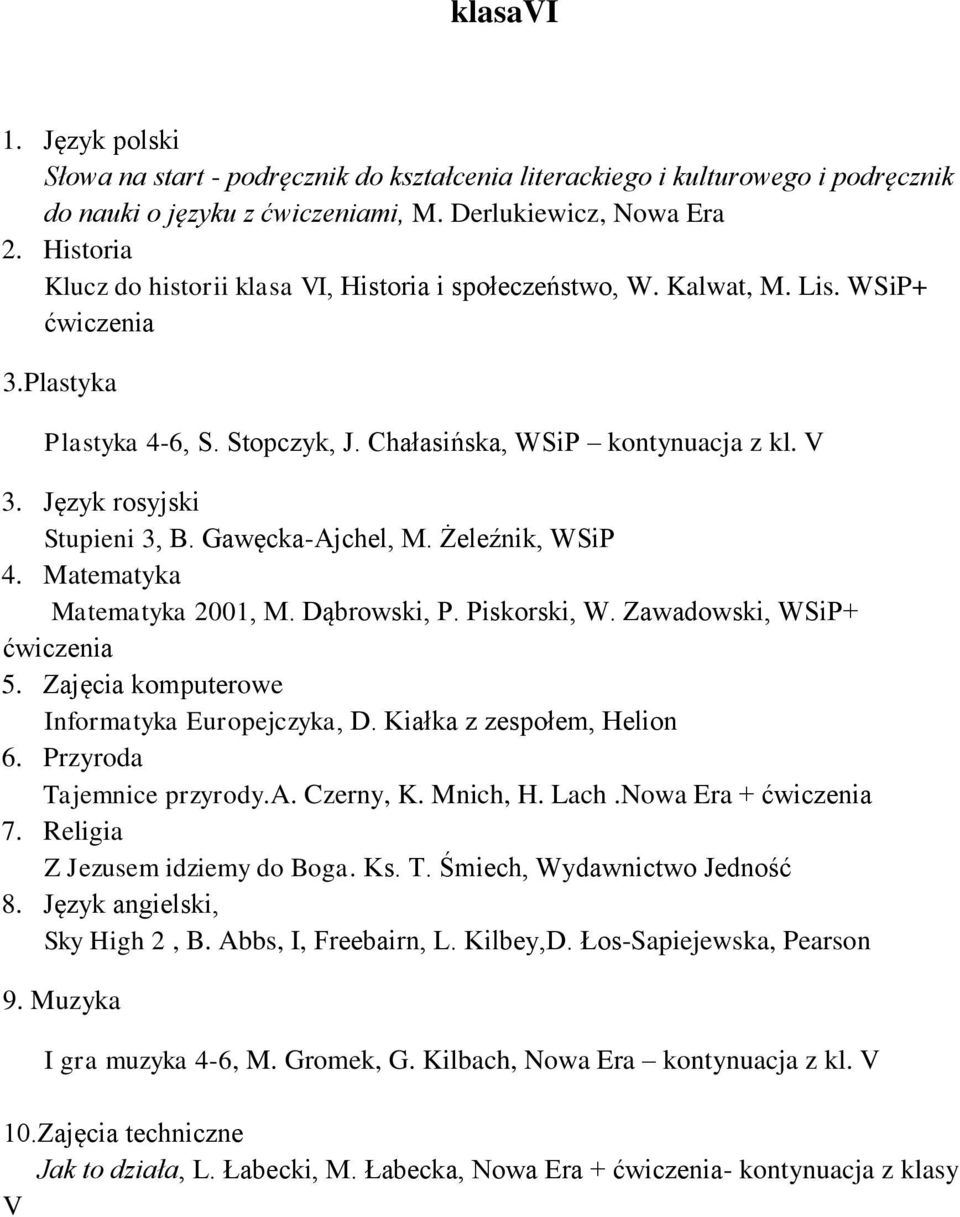 Język rosyjski Stupieni 3, B. Gawęcka-Ajchel, M. Żeleźnik, WSiP 4. Matematyka Matematyka 2001, M. Dąbrowski, P. Piskorski, W. Zawadowski, WSiP+ 5. Zajęcia komputerowe Informatyka Europejczyka, D.