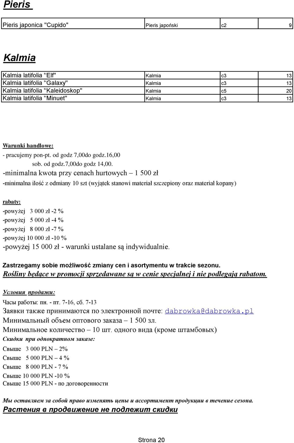 -minimalna kwota przy cenach hurtowych 1 500 zł -minimalna ilość z odmiany 10 szt (wyjątek stanowi materiał szczepiony oraz materiał kopany) rabaty: -powyżej 3 000 zł -2 % -powyżej 5 000 zł -4 %