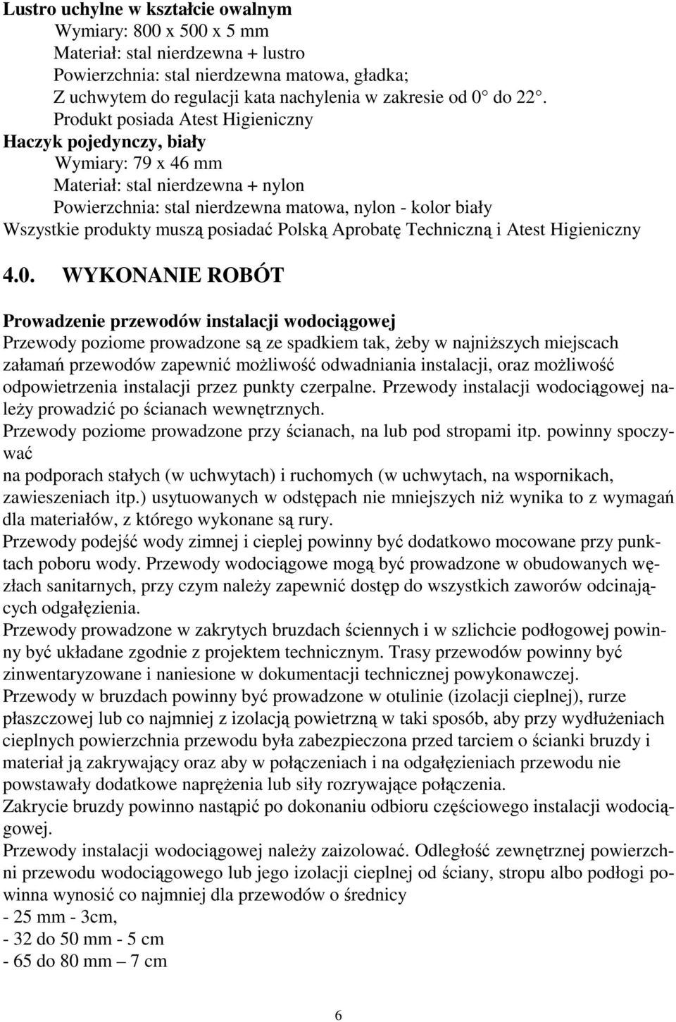 Produkt posiada Atest Higieniczny Haczyk pojedynczy, biały Wymiary: 79 x 46 mm Powierzchnia: stal nierdzewna matowa, nylon - kolor biały Wszystkie produkty muszą posiadać Polską Aprobatę Techniczną i