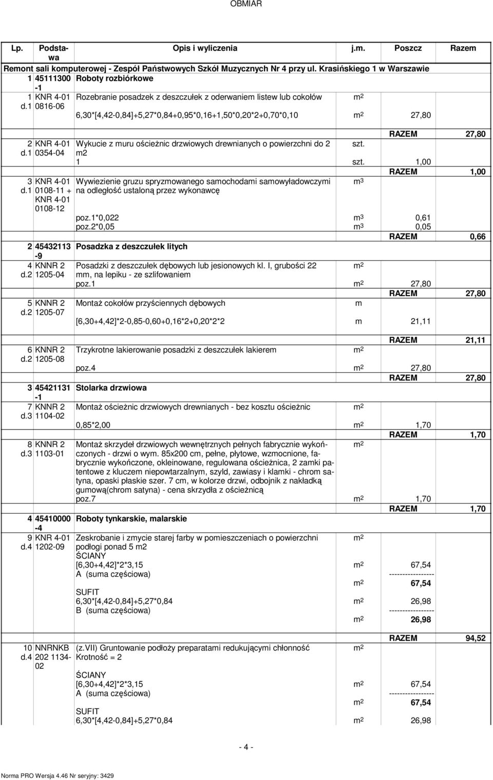 1 0816-06 6,30*[4,42-0,84]+5,27*0,84+0,95*0,16+1,50*0,20*2+0,70*0,10 m 2 27,80 RAZEM 27,80 2 Wykucie z muru ościeżnic drzwiowych drewnianych o powierzchni do 2 szt. d.1 0354-04 m2 1 szt.