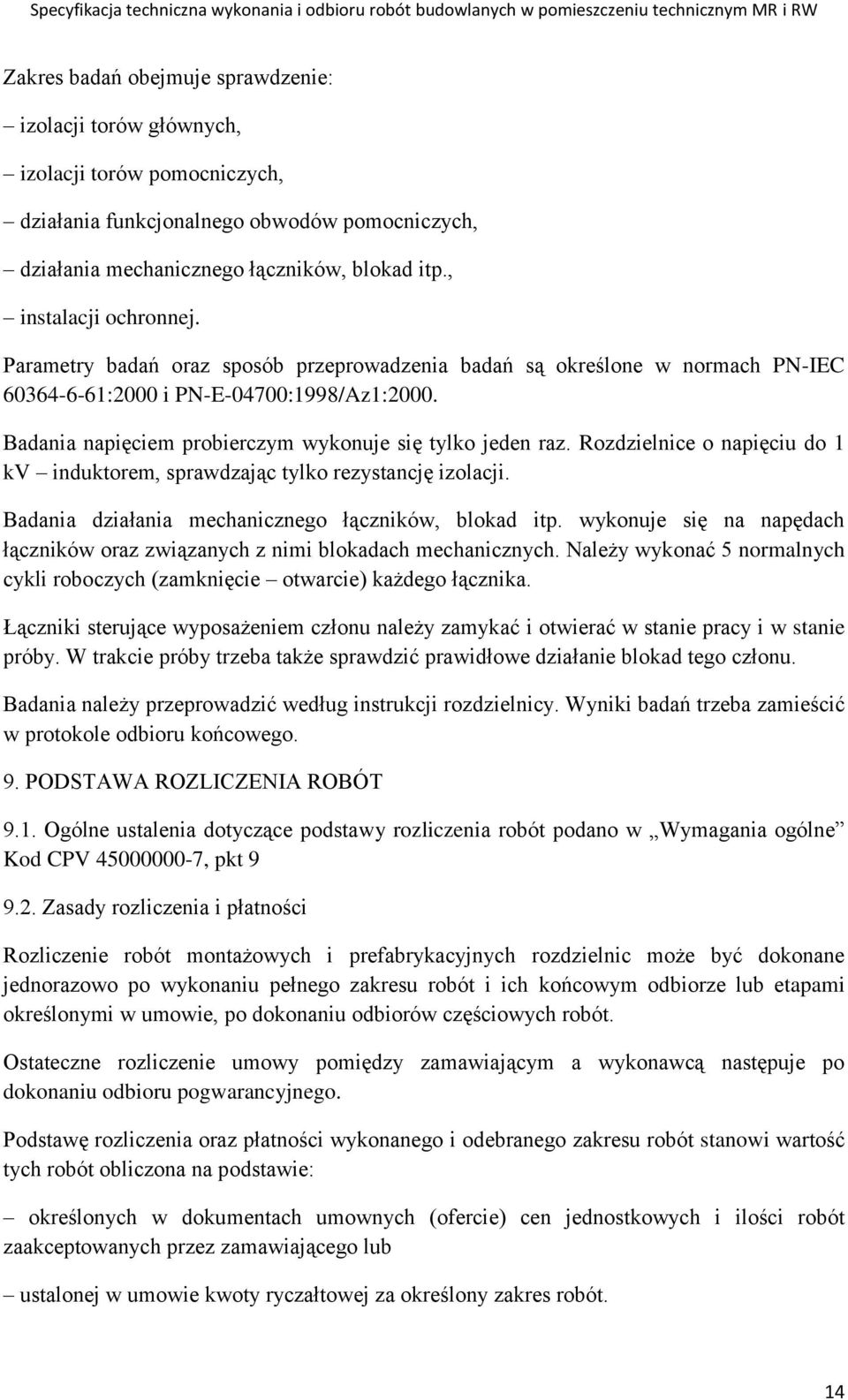 Badania napięciem probierczym wykonuje się tylko jeden raz. Rozdzielnice o napięciu do 1 kv induktorem, sprawdzając tylko rezystancję izolacji. Badania działania mechanicznego łączników, blokad itp.