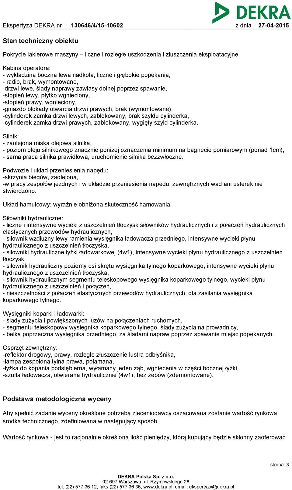 wgnieciony, -stopień prawy, wgnieciony, -gniazdo blokady otwarcia drzwi prawych, brak (wymontowane), -cylinderek zamka drzwi lewych, zablokowany, brak szyldu cylinderka, -cylinderek zamka drzwi