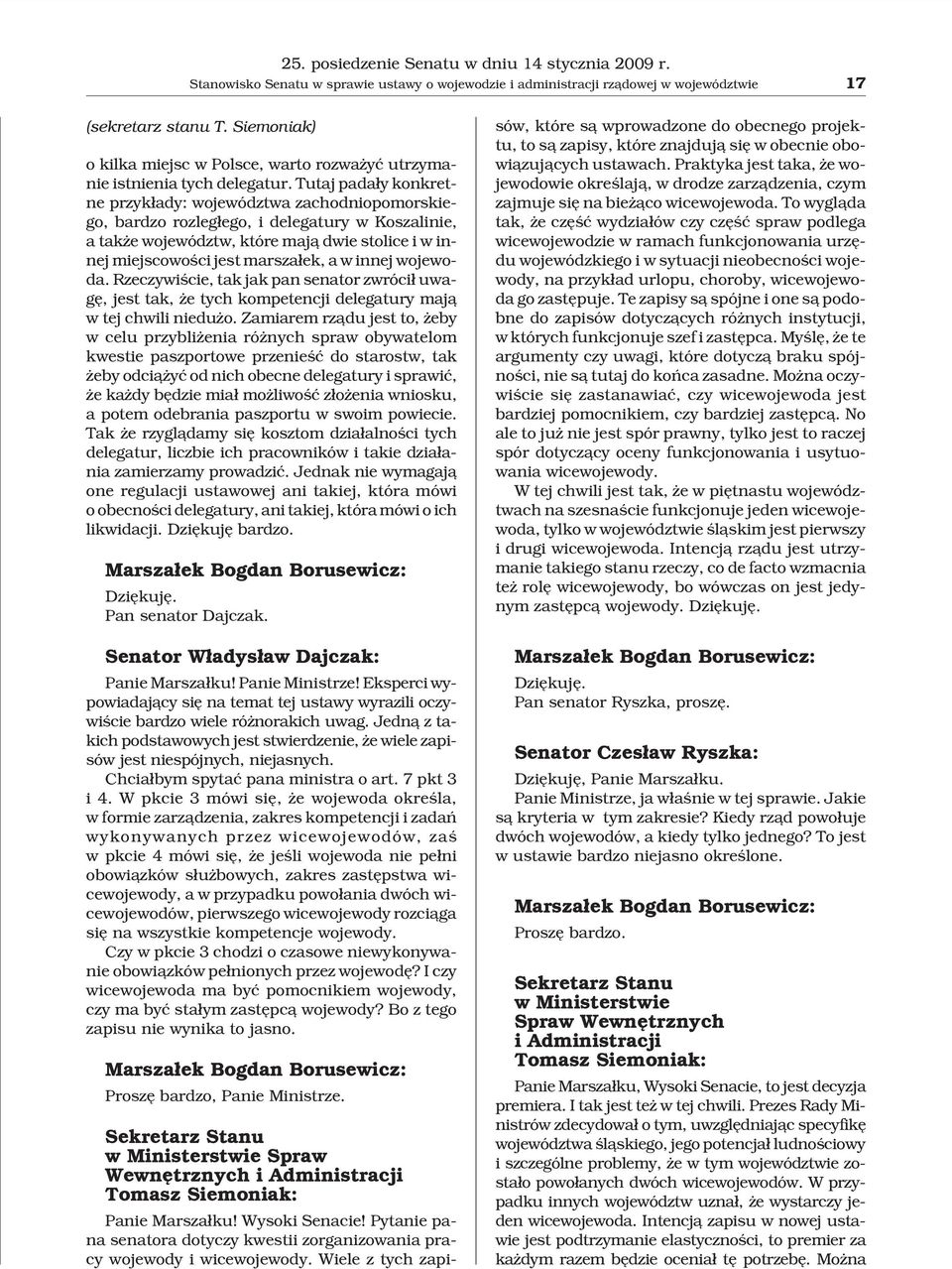 Tutaj pada³y konkretne przyk³ady: województwa zachodniopomorskiego, bardzo rozleg³ego, i delegatury w Koszalinie, a tak e województw, które maj¹ dwie stolice i w innej miejscowoœci jest marsza³ek, a