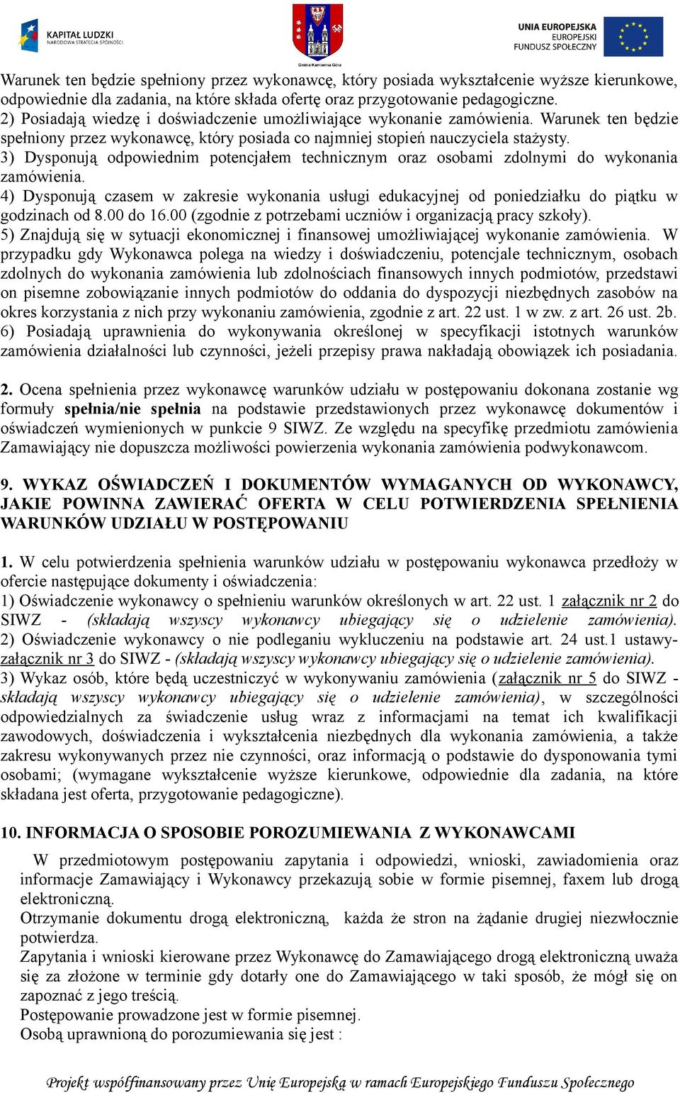 3) Dysponują odpowiednim potencjałem technicznym oraz osobami zdolnymi do wykonania zamówienia. 4) Dysponują czasem w zakresie wykonania usługi edukacyjnej od poniedziałku do piątku w godzinach od 8.