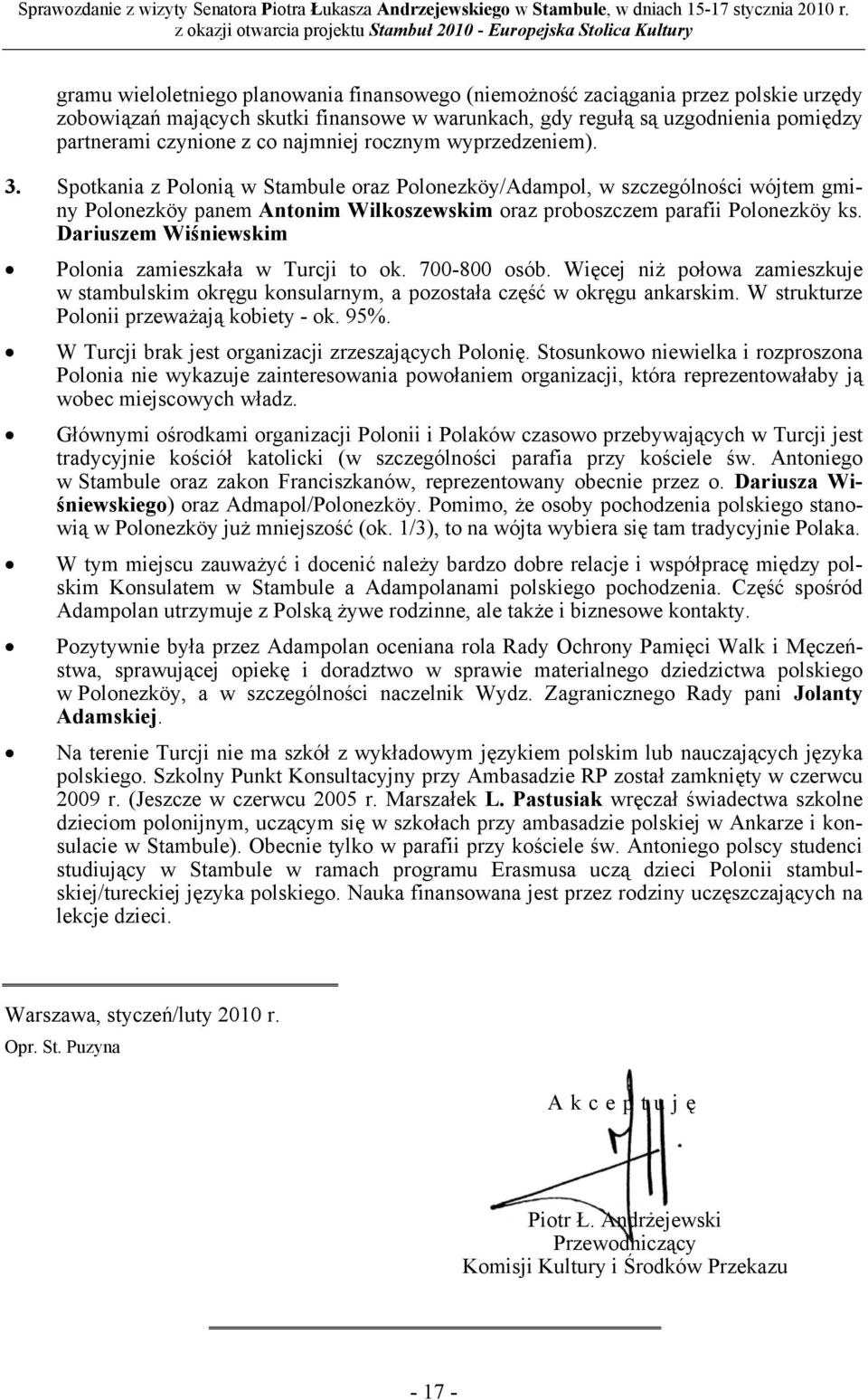 Dariuszem Wiśniewskim Polonia zamieszkała w Turcji to ok. 700-800 osób. Więcej niż połowa zamieszkuje w stambulskim okręgu konsularnym, a pozostała część w okręgu ankarskim.