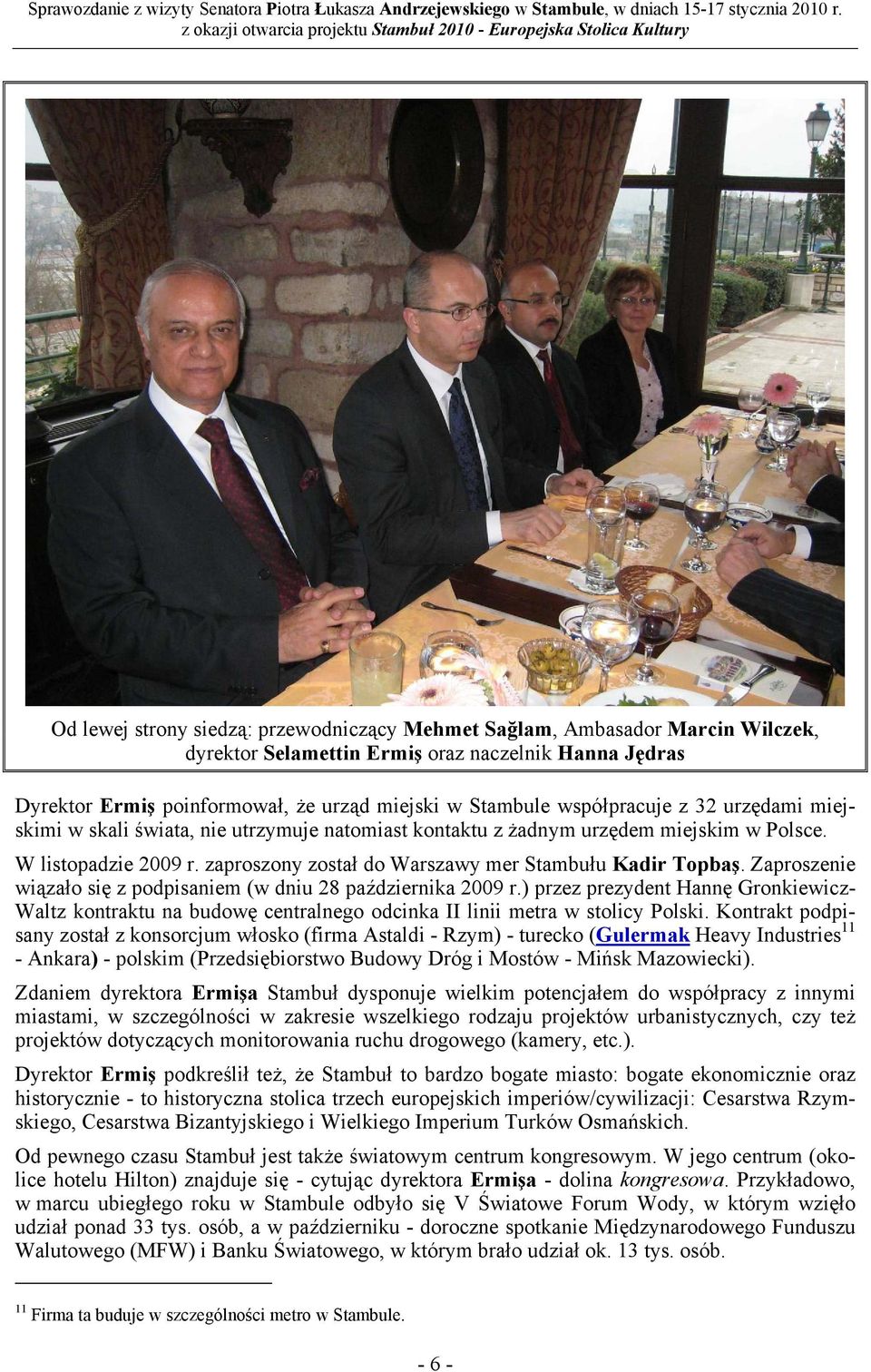 Zaproszenie wiązało się z podpisaniem (w dniu 28 października 2009 r.) przez prezydent Hannę Gronkiewicz- Waltz kontraktu na budowę centralnego odcinka II linii metra w stolicy Polski.