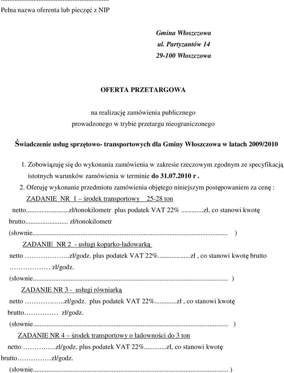 Włoszczowa w latach 2009/2010 1. Zobowiązuję się do wykonania zamówienia w zakresie rzeczowym zgodnym ze specyfikacją istotnych warunków zamówienia w terminie do 31.07.2010 r. 2. Oferuję wykonanie przedmiotu zamówienia objętego niniejszym postępowaniem za cenę : ZADANIE NR 1 środek transportowy 25-28 ton netto.