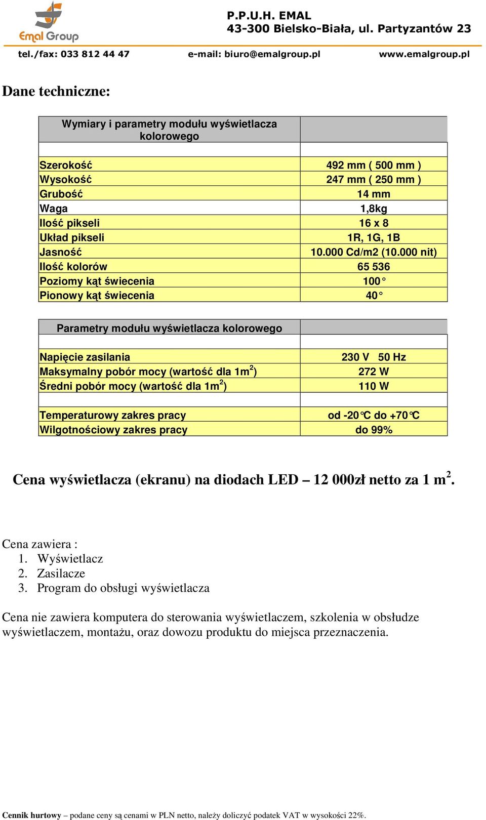 000 nit) Ilość kolorów 65 536 Poziomy kąt świecenia 100 Pionowy kąt świecenia 40 Parametry modułu wyświetlacza kolorowego Napięcie zasilania Maksymalny pobór (wartość dla 1m 2 ) Średni pobór (wartość