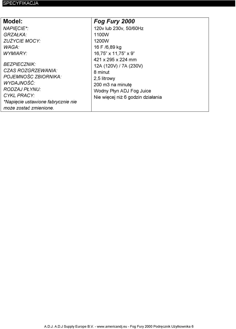 Fog Fury 2000 120v lub 230v, 50/60Hz 1100W 1200W 16 F /6,89 kg 16,75 x 11,75 x 9 421 x 295 x 224 mm 12A (120V) / 7A (230V) 8 minut